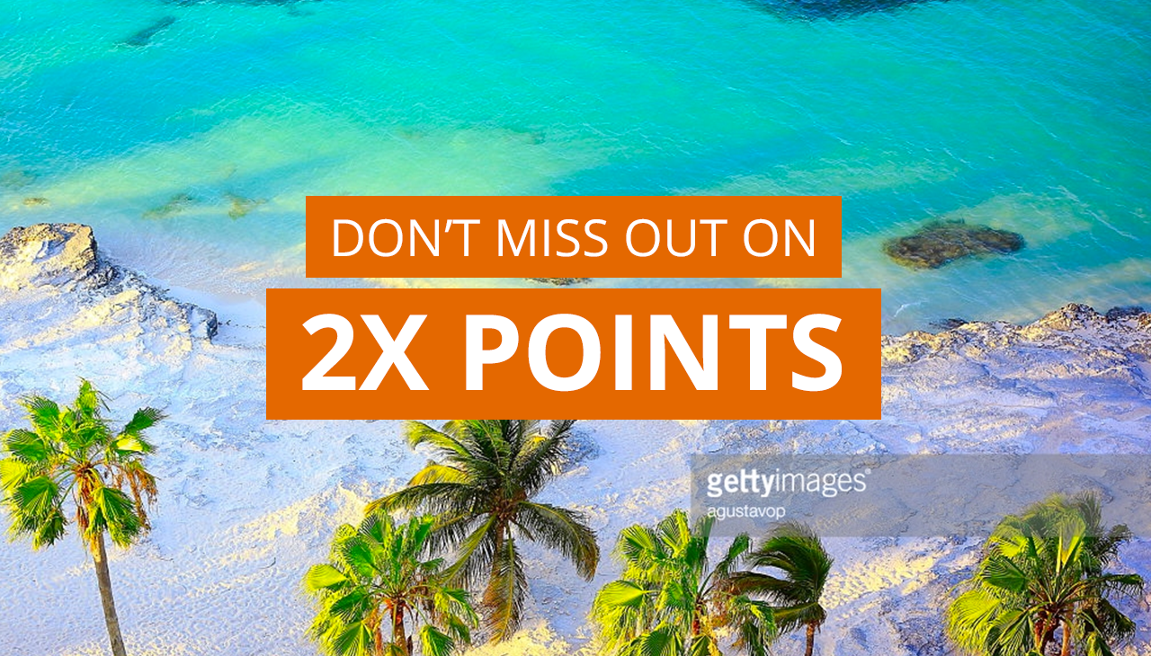 DON'T MISS OUT ON 2X POINTS