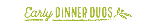 Early Dinner Duos.