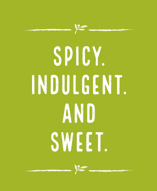 Spicy. Indulgent. And sweet. 