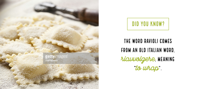 Did you know? The word ravioli comes from an old Italian word, riavvolgere, meaning &ldquo;to wrap&rdquo;.