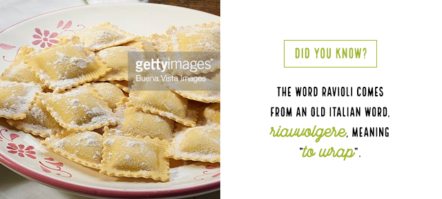 Did you know? The word ravioli comes from an old Italian word, riavvolgere, meaning &ldquo;to wrap&rdquo;.