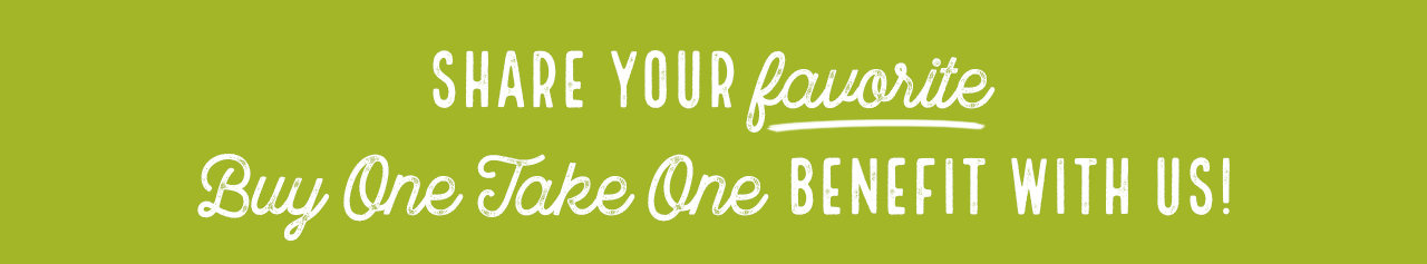 Share your favorite Buy One Take One benefit with us!