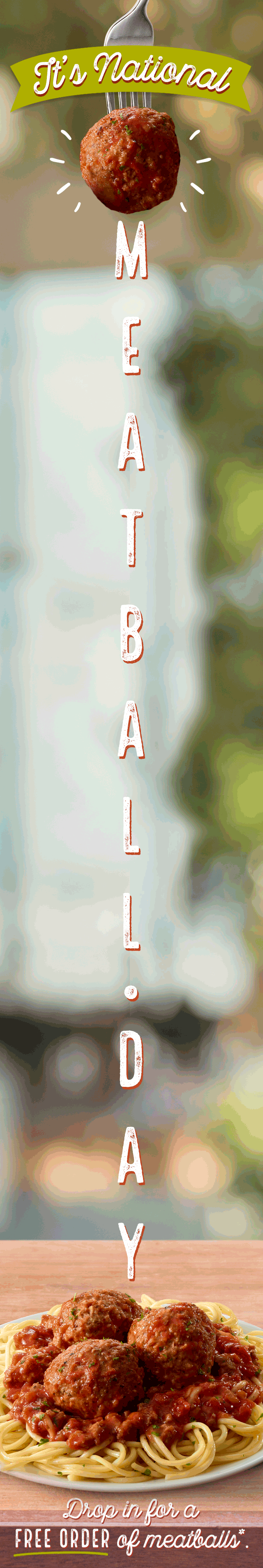 It's National Meatball Day - Drop in for a FREE ORDER of meatballs*.